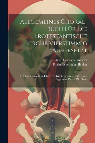 Allgemeines Choral-buch Fuer Die Protestantische Kirche Vierstimmig Ausgesetzt