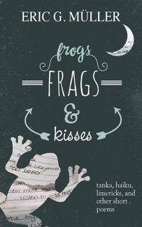 Cover image for frogs, frags & kisses: tanka, haiku, limericks and other short poems