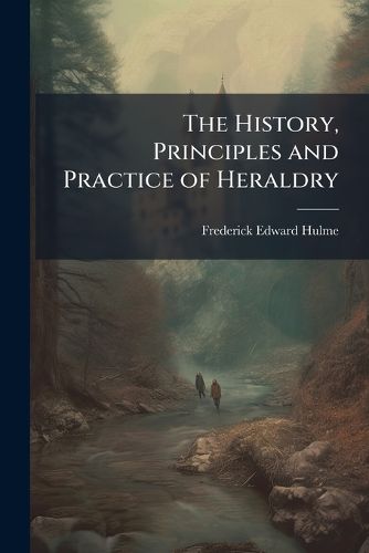 Cover image for The History, Principles and Practice of Heraldry