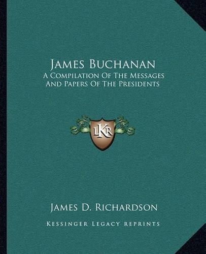 Cover image for James Buchanan James Buchanan: A Compilation of the Messages and Papers of the Presidents a Compilation of the Messages and Papers of the Presidents