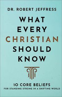 Cover image for What Every Christian Should Know - 10 Core Beliefs for Standing Strong in a Shifting World