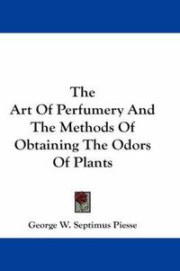 Cover image for The Art of Perfumery and the Methods of Obtaining the Odors of Plants