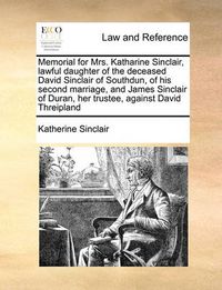 Cover image for Memorial for Mrs. Katharine Sinclair, Lawful Daughter of the Deceased David Sinclair of Southdun, of His Second Marriage, and James Sinclair of Duran, Her Trustee, Against David Threipland