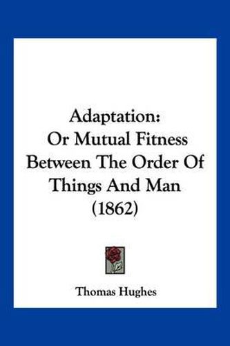 Cover image for Adaptation: Or Mutual Fitness Between the Order of Things and Man (1862)
