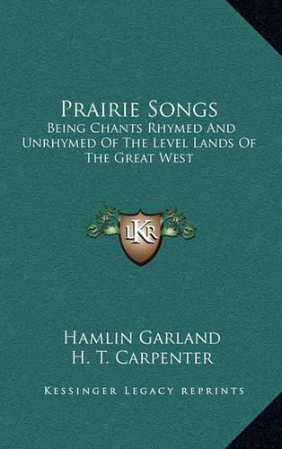 Cover image for Prairie Songs: Being Chants Rhymed and Unrhymed of the Level Lands of the Great West