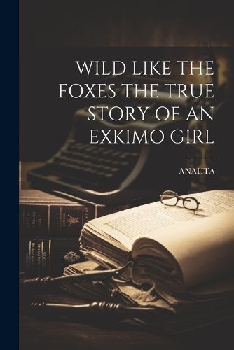 Cover image for Wild Like the Foxes the True Story of an Exkimo Girl