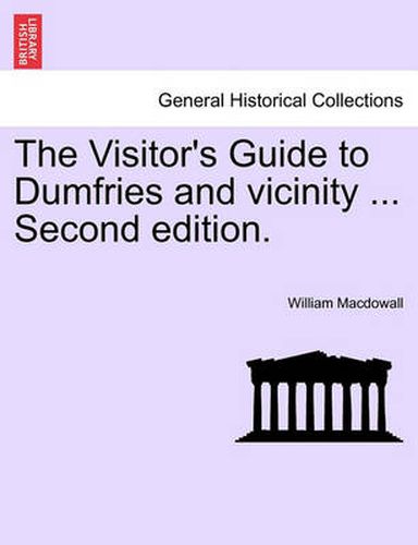 Cover image for The Visitor's Guide to Dumfries and Vicinity ... Second Edition.