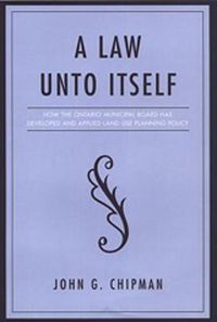Cover image for A Law Unto Itself: How the Ontario Municipal Board Has Developed and Applied Land-Use Planning Policy