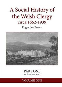 Cover image for A Social History of the Welsh Clergy circa 1662-1939: PART ONE sections one to six. VOLUME ONE