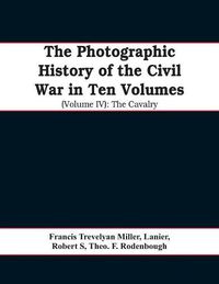 Cover image for The photographic history of the Civil War In Ten Volumes (Volume IV): The Cavalry