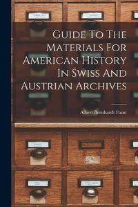 Cover image for Guide To The Materials For American History In Swiss And Austrian Archives