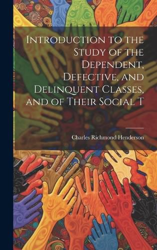 Cover image for Introduction to the Study of the Dependent, Defective, and Delinquent Classes, and of Their Social T