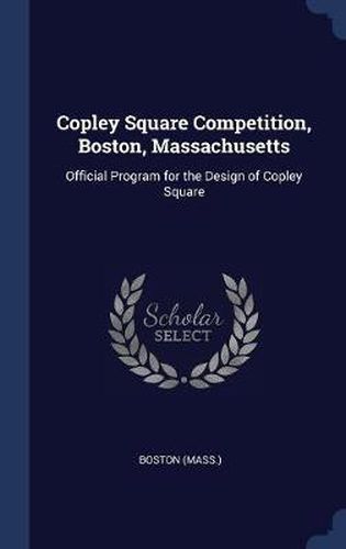 Cover image for Copley Square Competition, Boston, Massachusetts: Official Program for the Design of Copley Square