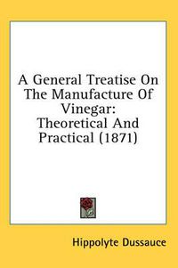 Cover image for A General Treatise on the Manufacture of Vinegar: Theoretical and Practical (1871)