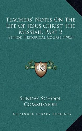 Cover image for Teachers' Notes on the Life of Jesus Christ the Messiah, Part 2: Senior Historical Course (1905)