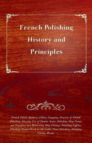 Cover image for French Polishing - History and Principles; French Polish; Rubbers; Fillers; Stopping, Practice of French Polishing; Glazing; Use of Pumice Stone; Polishing Shop Fronts and Finishing and Renovating Shop Fittings