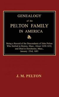 Cover image for Genealogy of the Pelton Family in America. Being a Record of the Descendants of John Pelton Who Settled in Boston, Mass., About 1630-1632, and Died in Dorchester, Mass., January 23rd, 1681