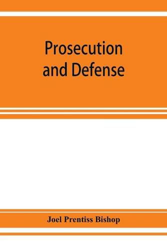 Cover image for Prosecution and defense; practical directions and forms for the grand-jury room, trial court, and court of appeal in criminal causes, with full citations of precedents from the reports and other books