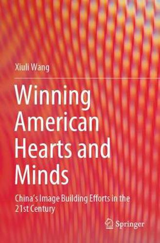 Cover image for Winning American Hearts and Minds: China's Image Building Efforts in the 21st Century