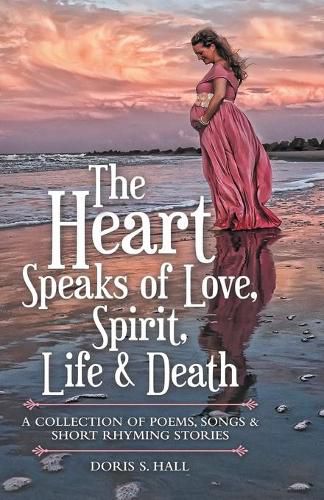 Cover image for The Heart Speaks of Love, Spirit, Life & Death: A Collection of Poems, Songs & Short Rhyming Stories