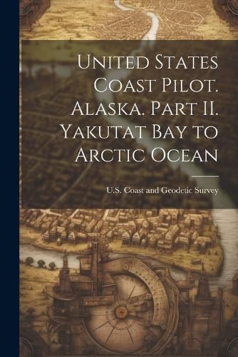 Cover image for United States Coast Pilot. Alaska. Part II. Yakutat Bay to Arctic Ocean