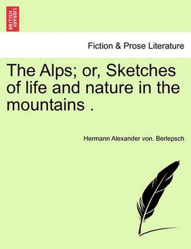 Cover image for The Alps; Or, Sketches of Life and Nature in the Mountains .