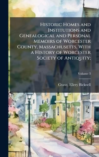 Cover image for Historic Homes and Institutions and Genealogical and Personal Memoirs of Worcester County, Massachusetts, With a History of Worcester Society of Antiquity;