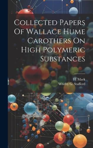 Collected Papers Of Wallace Hume Carothers On High Polymeric Substances