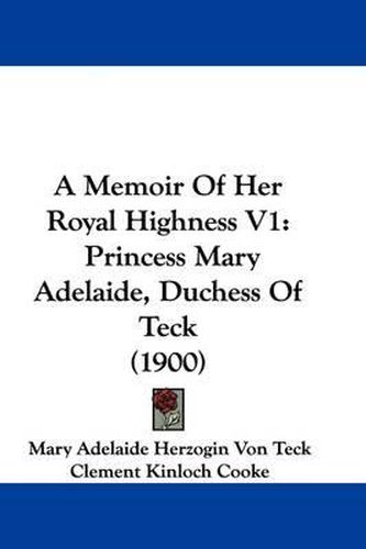 A Memoir of Her Royal Highness V1: Princess Mary Adelaide, Duchess of Teck (1900)