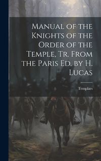 Cover image for Manual of the Knights of the Order of the Temple, Tr. From the Paris Ed. by H. Lucas