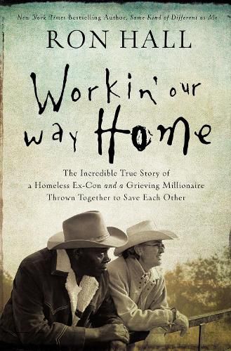 Cover image for Workin' Our Way Home: The Incredible True Story of a Homeless Ex-Con and a Grieving Millionaire Thrown Together to Save Each Other