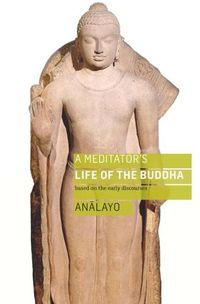 Cover image for A Meditator's Life of the Buddha: Based on the Early Discourses