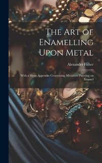 Cover image for The art of Enamelling Upon Metal