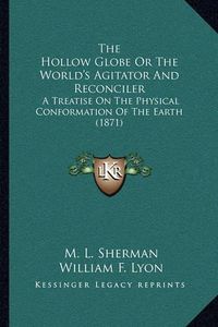 Cover image for The Hollow Globe or the World's Agitator and Reconciler: A Treatise on the Physical Conformation of the Earth (1871)