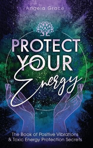 Cover image for Protect Your Energy: The Book of Positive Vibrations & Toxic Energy Protection Secrets