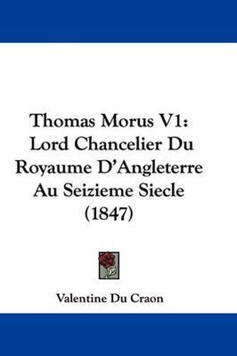 Cover image for Thomas Morus V1: Lord Chancelier Du Royaume D'Angleterre Au Seizieme Siecle (1847)