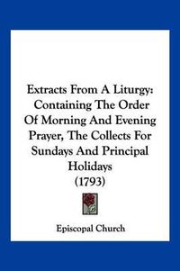 Cover image for Extracts from a Liturgy: Containing the Order of Morning and Evening Prayer, the Collects for Sundays and Principal Holidays (1793)