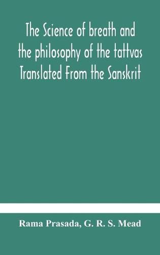 Cover image for The science of breath and the philosophy of the tattvas Translated From the Sanskrit, With Introductory and Explanatory Essays on Nature S Finer Forces