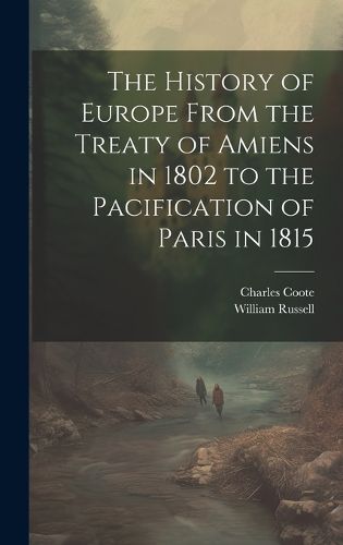 Cover image for The History of Europe From the Treaty of Amiens in 1802 to the Pacification of Paris in 1815