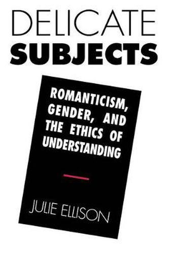 Cover image for Delicate Subjects: Romanticism, Gender and the Ethics of Understanding