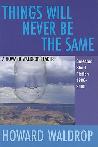 Cover image for Things Will Never Be the Same: A Howard Waldrop Reader: Selected Short Fiction 1980-2005