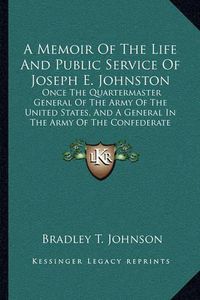 Cover image for A Memoir of the Life and Public Service of Joseph E. Johnston: Once the Quartermaster General of the Army of the United States, and a General in the Army of the Confederate States of America