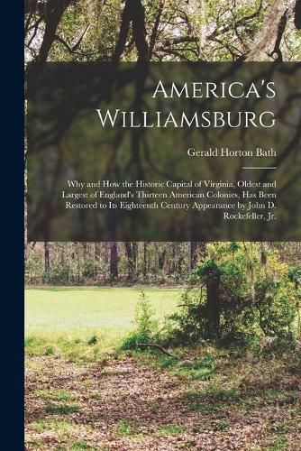 America's Williamsburg; Why and How the Historic Capital of Virginia, Oldest and Largest of England's Thirteen American Colonies, Has Been Restored to Its Eighteenth Century Appearance by John D. Rockefeller, Jr.