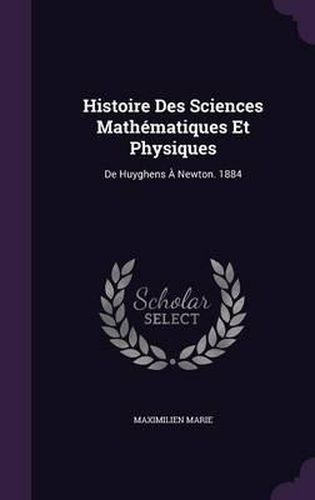 Histoire Des Sciences Mathematiques Et Physiques: de Huyghens a Newton. 1884