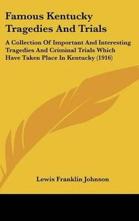 Cover image for Famous Kentucky Tragedies and Trials: A Collection of Important and Interesting Tragedies and Criminal Trials Which Have Taken Place in Kentucky (1916)