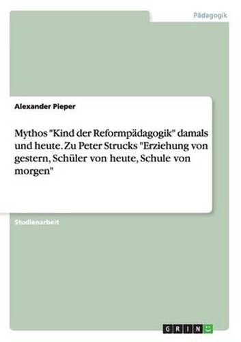 Cover image for Mythos Kind der Reformpadagogik damals und heute. Zu Peter Strucks Erziehung von gestern, Schuler von heute, Schule von morgen