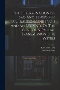 Cover image for The Determination Of Sag And Tension In Transmission Line Spans And An Estimate Of The Cost Of A Typical Transmission Line System