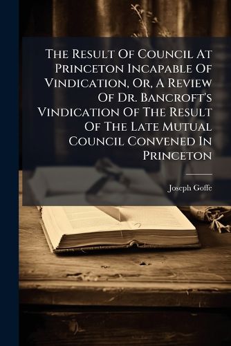 Cover image for The Result of Council at Princeton Incapable of Vindication, Or, a Review of Dr. Bancroft's Vindication of the Result of the Late Mutual Council Convened in Princeton