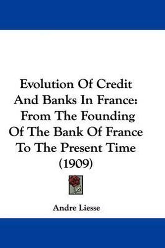 Cover image for Evolution of Credit and Banks in France: From the Founding of the Bank of France to the Present Time (1909)