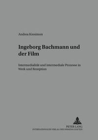 Cover image for Ingeborg Bachmann Und Der Film: Intermedialitaet Und Intermediale Prozesse in Werk Und Rezeption